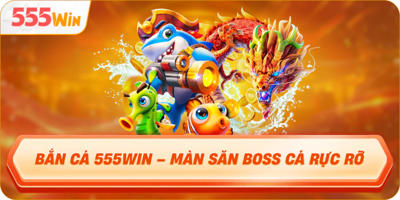 Bắn Cá 555WIN – màn săn boss cá rực rỡ